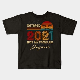 Vintage Retired 2021 Not My Problem Anymore Funny Retirement Kids T-Shirt